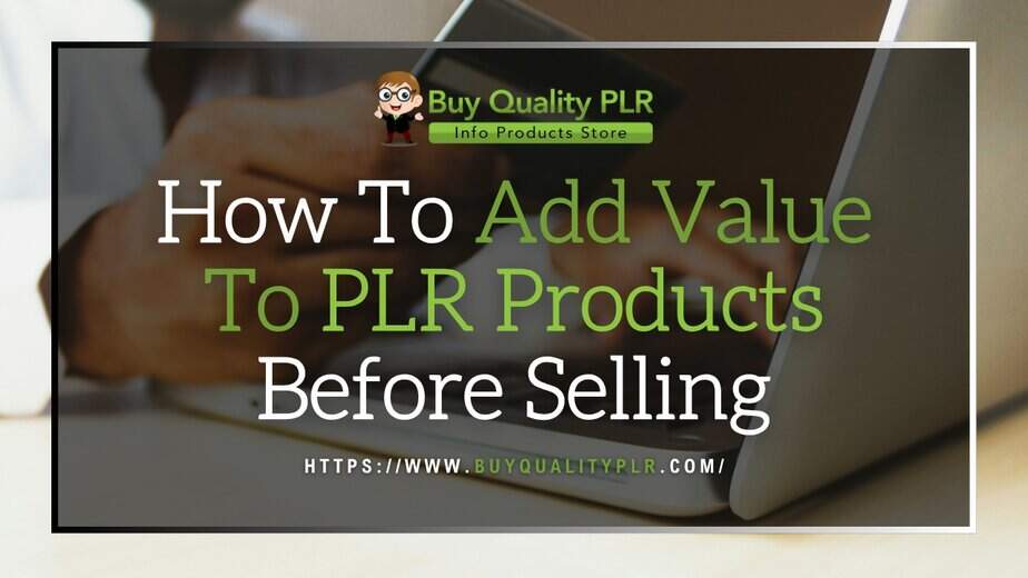 How To Add Value To PLR Products Before Selling